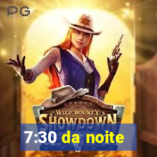 7:30 da noite